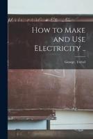 How to Make and Use Electricity ..
