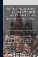 Historical Memoirs of the Emperor Alexander I. And the Court of Russia
