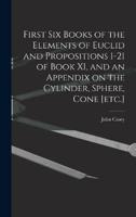 First Six Books of the Elements of Euclid and Propositions 1-21 of Book XI, and an Appendix on the Cylinder, Sphere, Cone [Etc.]