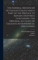 The Sidereal Messenger of Galileo Galilei and a Part of the Preface to Kepler's Dioptrics Containing the Original Account of Galileo's Astronomical Discoveries