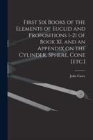 First Six Books of the Elements of Euclid and Propositions 1-21 of Book XI, and an Appendix on the Cylinder, Sphere, Cone [Etc.]