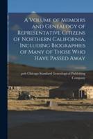 A Volume of Memoirs and Genealogy of Representative Citizens of Northern California, Including Biographies of Many of Those Who Have Passed Away