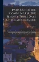 Paris Under The Commune, Or, The Seventy-Three Days Of The Second Siege