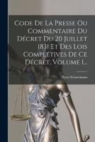 Code De La Presse Ou Commentaire Du Décret Du 20 Juillet 1831 Et Des Lois Complétives De Ce Décret, Volume 1...