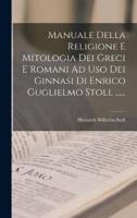 Manuale Della Religione E Mitologia Dei Greci E Romani Ad Uso Dei Ginnasi Di Enrico Guglielmo Stoll ......