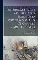 Historical Sketch Of The Green Point (N.y.) Porcelain Works Of Charles Cartlidge & Co