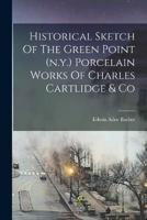 Historical Sketch Of The Green Point (N.y.) Porcelain Works Of Charles Cartlidge & Co