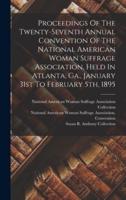 Proceedings Of The Twenty-Seventh Annual Convention Of The National American Woman Suffrage Association, Held In Atlanta, Ga., January 31st To February 5Th, 1895