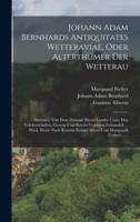 Johann Adam Bernhards Antiquitates Wetteraviae, Oder Alterthümer Der Wetterau