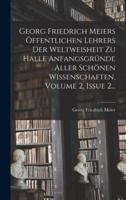 Georg Friedrich Meiers Öffentlichen Lehrers Der Weltweisheit Zu Halle Anfangsgründe Aller Schönen Wissenschaften, Volume 2, Issue 2...