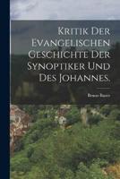 Kritik Der Evangelischen Geschichte Der Synoptiker Und Des Johannes.