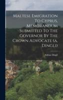 Maltese Emigration To Cyprus, Memorandum Submitted To The Governor By The Crown Advocate (A. Dingli)