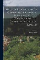 Maltese Emigration To Cyprus, Memorandum Submitted To The Governor By The Crown Advocate (A. Dingli)