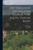 Die Theologie Des Heiligen Thomas Von Aquin, Vierter Band