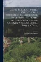 Georg Friedrich Meiers Öffentlichen Ordentlichen Lehrers Der Weltweisheit Zu Halle Anfangsgründe Aller Schönen Wissenschaften, Dritter Theil