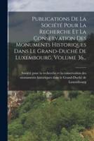 Publications De La Société Pour La Recherche Et La Conservation Des Monuments Historiques Dans Le Grand-Duché De Luxembourg, Volume 36...