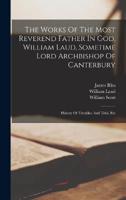 The Works Of The Most Reverend Father In God, William Laud, Sometime Lord Archbishop Of Canterbury