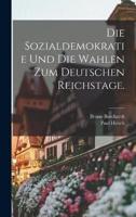 Die Sozialdemokratie Und Die Wahlen Zum Deutschen Reichstage.