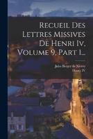 Recueil Des Lettres Missives De Henri Iv, Volume 9, Part 1...