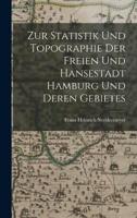 Zur Statistik Und Topographie Der Freien Und Hansestadt Hamburg Und Deren Gebietes