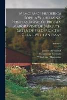 Memoirs Of Frederica Sophia Wilhelmina, Princess Royal Of Prussia, Margravine Of Baireuth, Sister Of Frederick The Great. With An Essay; Volume 1
