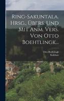 Ring-Sakuntala. Hrsg., Übers. Und Mit Anm. Vers. Von Otto Boehtlingk...