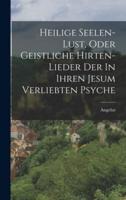 Heilige Seelen-Lust, Oder Geistliche Hirten-Lieder Der In Ihren Jesum Verliebten Psyche