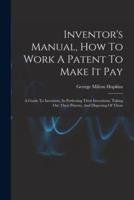 Inventor's Manual, How To Work A Patent To Make It Pay