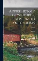 A Brief History of Winthrop, From 1764 to October 1855; Volume 1