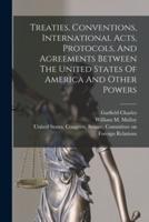 Treaties, Conventions, International Acts, Protocols, And Agreements Between The United States Of America And Other Powers