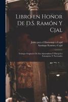 Libro En Honor De D.S. Ramón Y Cjal; Trabajos Originales De Sus Admiradores Y Discípulos Extranjeros Y Nacionales; 01