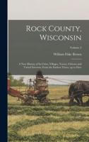 Rock County, Wisconsin; a New History of Its Cities, Villages, Towns, Citizens and Varied Interests, From the Earliest Times, Up to Date; Volume 2