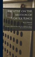 Treatise on the Motion of Vortex Rings; an Essay to Which the Adams Prize Was Adjudged in 1882, in the University of Cambridge
