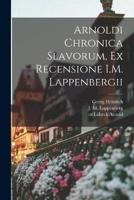 Arnoldi Chronica Slavorum, Ex Recensione I.M. Lappenbergii