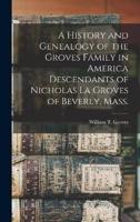 A History and Genealogy of the Groves Family in America Descendants of Nicholas La Groves of Beverly, Mass.
