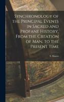 Synchronology of the Principal Events in Sacred and Profane History, From the Creation of Man, to the Present Time