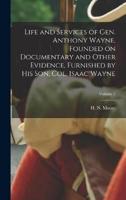 Life and Services of Gen. Anthony Wayne. Founded on Documentary and Other Evidence, Furnished by His Son, Col. Isaac Wayne; Volume 2