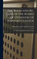 The Rules and By-Laws of the Board of Overseers of Harvard College; to Which Is Appended the College Charter