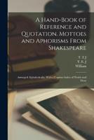 A Hand-Book of Reference and Quotation. Mottoes and Aphorisms From Shakespeare