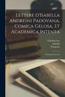 Lettere d'Isabella Andreini Padovana, Comica Gelosa, Et Academica Intenta