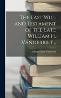 The Last Will and Testament of the Late William H. Vanderbilt ..
