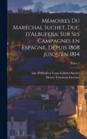 Mémoires Du Maréchal Suchet, Duc d'Albufera, Sur Ses Campagnes En Espagne, Depuis 1808 Jusqu'en 1814; Tome 1