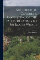 Sir Roger De Coverley, Consisting of the Papers Relating to Sir Roger Which
