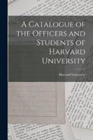 A Catalogue of the Officers and Students of Harvard University