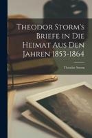 Theodor Storm's Briefe in Die Heimat Aus Den Jahren 1853-1864