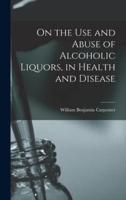 On the Use and Abuse of Alcoholic Liquors, in Health and Disease