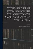 At the Defense of Pittsburgh or The Struggle to Save America's Fighting Steel Supply