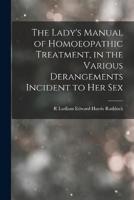 The Lady's Manual of Homoeopathic Treatment, in the Various Derangements Incident to Her Sex