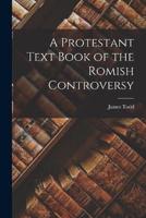 A Protestant Text Book of the Romish Controversy