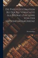 Die Passivlegitimation Bei Der Rei Vindicatio Als Beitrag Zur Lehre Von Der Aktionenkonkurrenz